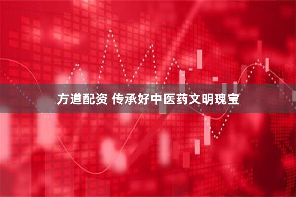 方道配资 传承好中医药文明瑰宝