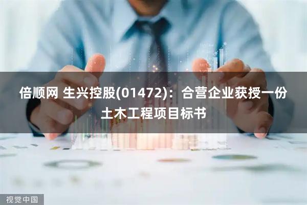 倍顺网 生兴控股(01472)：合营企业获授一份土木工程项目标书