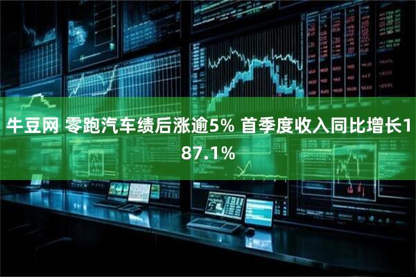牛豆网 零跑汽车绩后涨逾5% 首季度收入同比增长187.1%