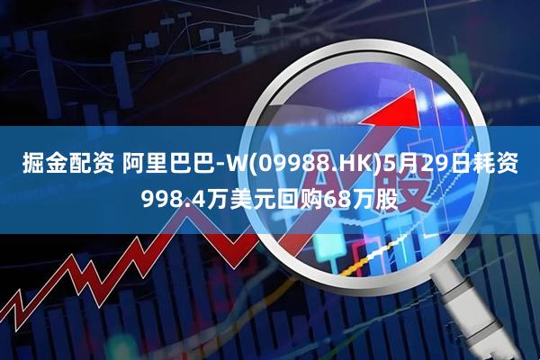 掘金配资 阿里巴巴-W(09988.HK)5月29日耗资998.4万美元回购68万股