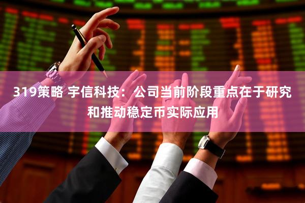319策略 宇信科技：公司当前阶段重点在于研究和推动稳定币实际应用