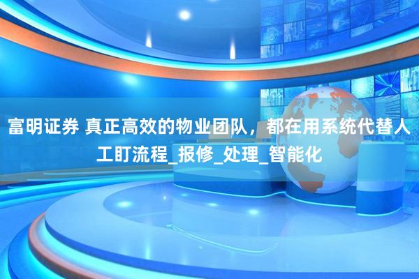 富明证券 真正高效的物业团队，都在用系统代替人工盯流程_报修_处理_智能化