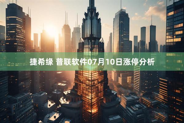 捷希缘 普联软件07月10日涨停分析