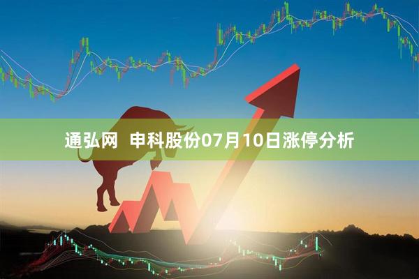 通弘网  申科股份07月10日涨停分析