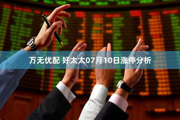 万无优配 好太太07月10日涨停分析
