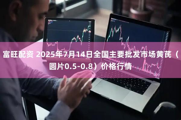 富旺配资 2025年7月14日全国主要批发市场黄芪（圆片0.5-0.8）价格行情