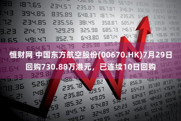 恒财网 中国东方航空股份(00670.HK)7月29日回购730.88万港元，已连续10日回购