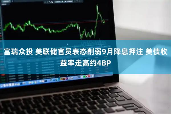 富瑞众投 美联储官员表态削弱9月降息押注 美债收益率走高约4BP