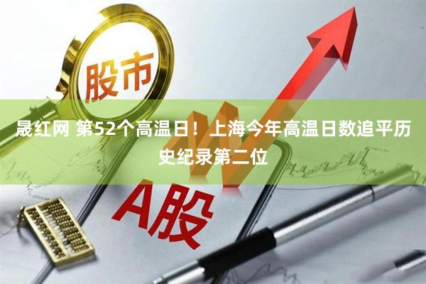 晟红网 第52个高温日！上海今年高温日数追平历史纪录第二位