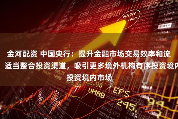 金河配资 中国央行：提升金融市场交易效率和流动性，适当整合投资渠道，吸引更多境外机构有序投资境内市场